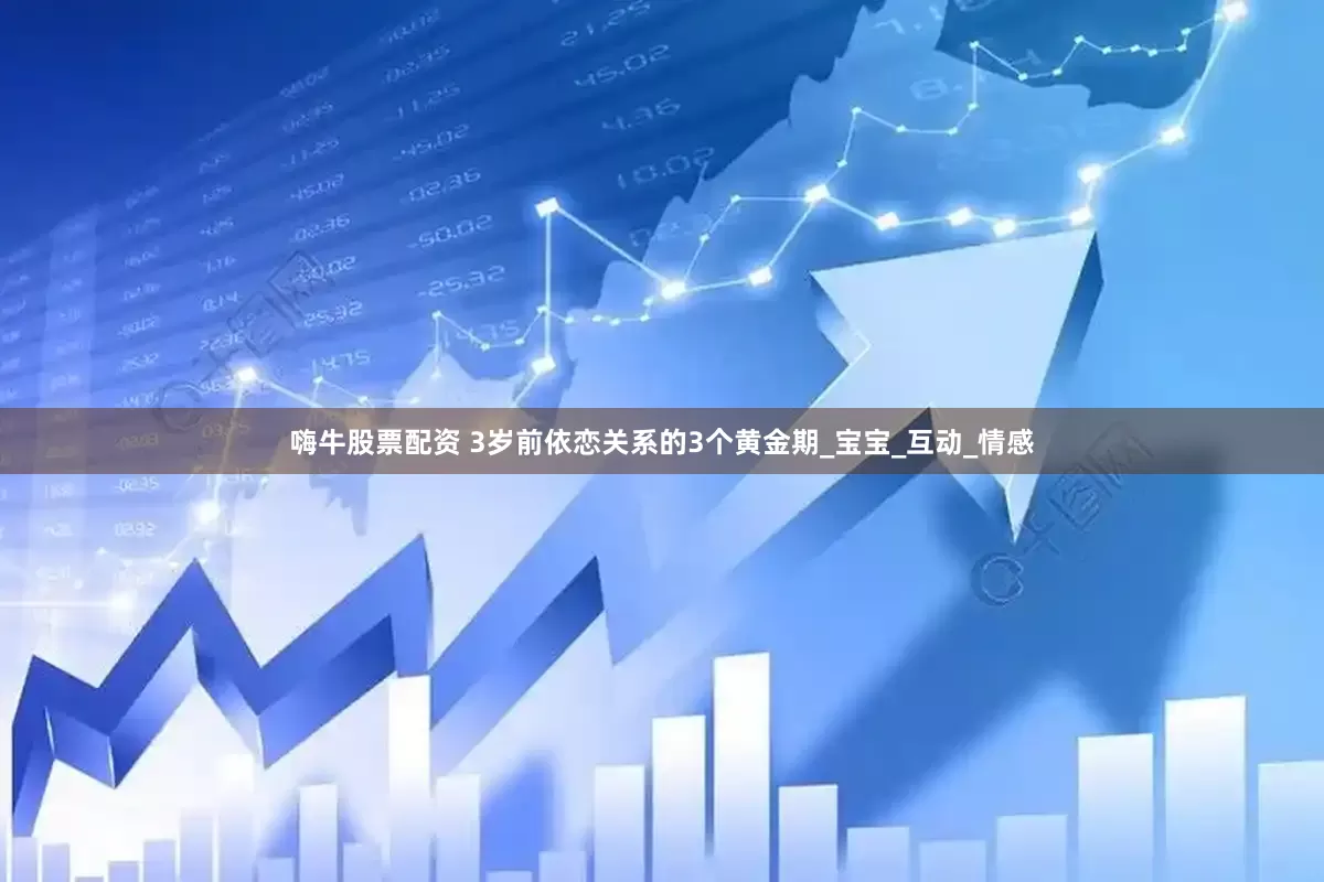 嗨牛股票配资 3岁前依恋关系的3个黄金期_宝宝_互动_情感