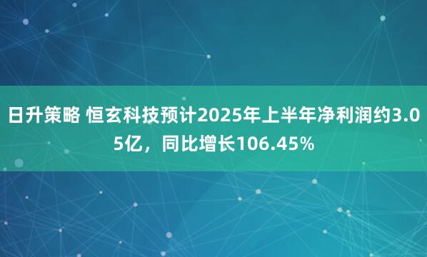 日升策略 恒玄科技预计2025年上半年净利润约3.05亿，同比增长106.45%