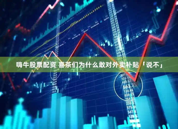 嗨牛股票配资 喜茶们为什么敢对外卖补贴「说不」