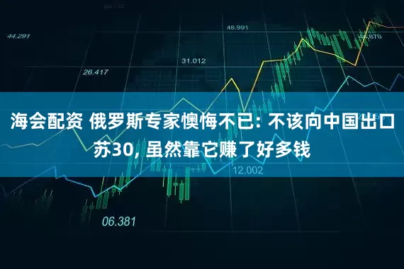 海会配资 俄罗斯专家懊悔不已: 不该向中国出口苏30, 虽然靠它赚了好多钱
