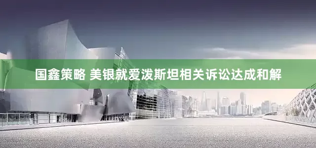 国鑫策略 美银就爱泼斯坦相关诉讼达成和解