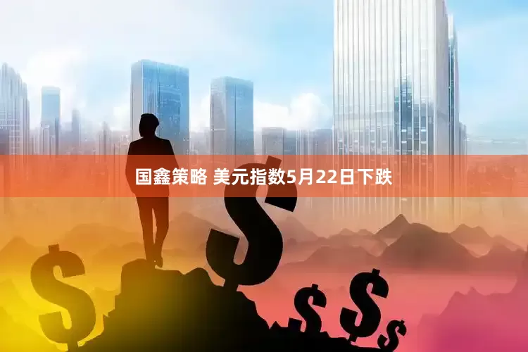 国鑫策略 美元指数5月22日下跌